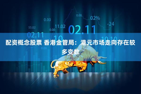 配资概念股票 香港金管局：港元市场走向存在较多变数