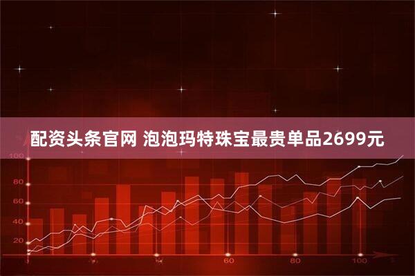 配资头条官网 泡泡玛特珠宝最贵单品2699元