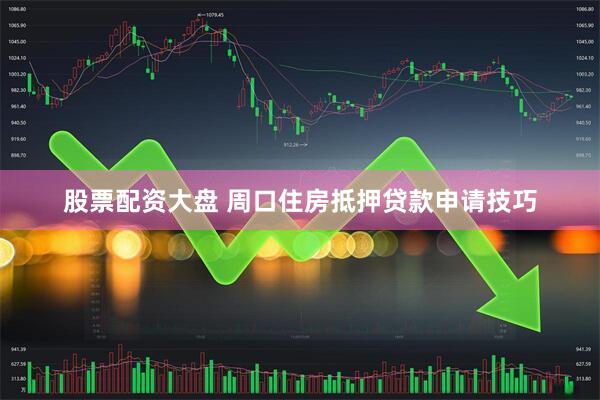 股票配资大盘 周口住房抵押贷款申请技巧