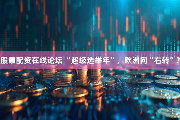 股票配资在线论坛 “超级选举年”，欧洲向“右转”？