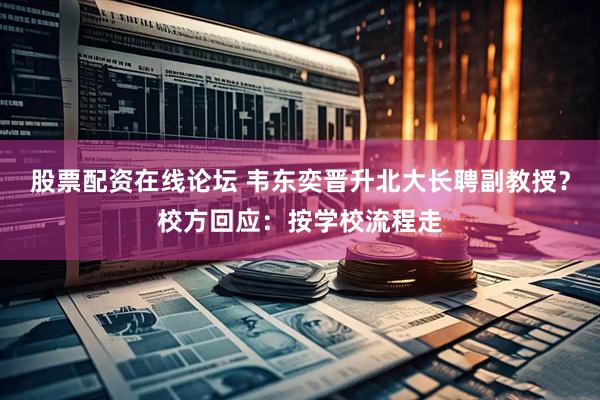 股票配资在线论坛 韦东奕晋升北大长聘副教授？校方回应：按学校流程走