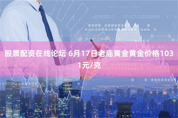 股票配资在线论坛 6月17日老庙黄金黄金价格1031元/克