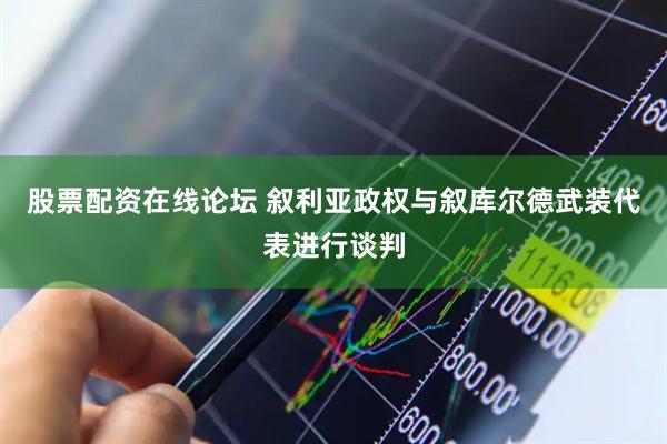 股票配资在线论坛 叙利亚政权与叙库尔德武装代表进行谈判