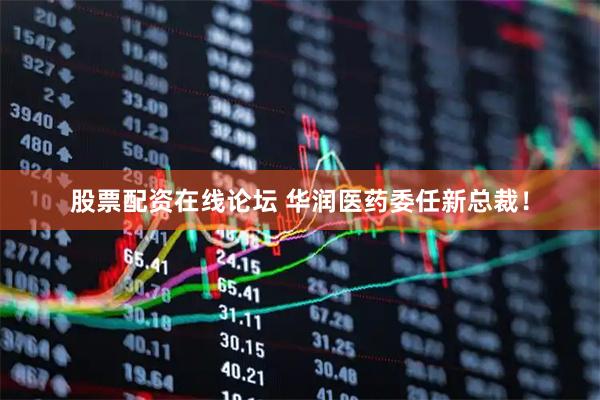 股票配资在线论坛 华润医药委任新总裁！